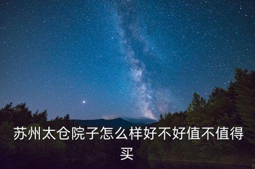  蘇州太倉(cāng)院子怎么樣好不好值不值得買