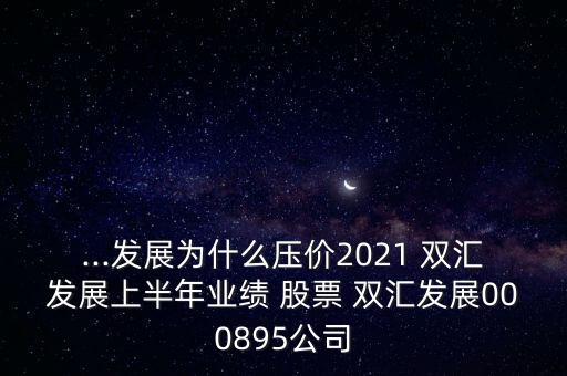 ...發(fā)展為什么壓價(jià)2021 雙匯發(fā)展上半年業(yè)績(jī) 股票 雙匯發(fā)展000895公司