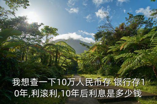 我想查一下10萬人民幣存 銀行存10年,利滾利,10年后利息是多少錢