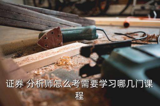 證券 分析師怎么考需要學習哪幾門課程