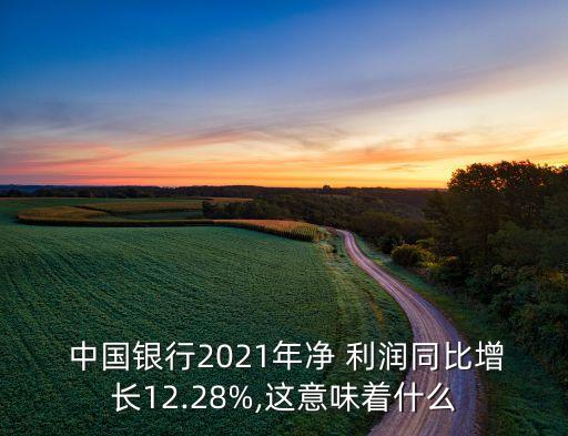  中國銀行2021年凈 利潤(rùn)同比增長(zhǎng)12.28%,這意味著什么