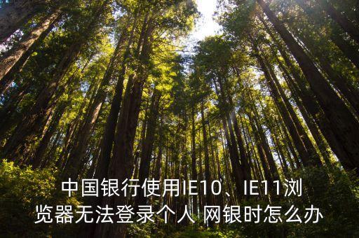  中國(guó)銀行使用IE10、IE11瀏覽器無(wú)法登錄個(gè)人 網(wǎng)銀時(shí)怎么辦