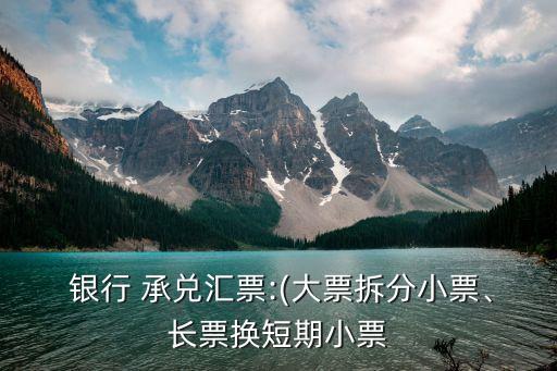  銀行 承兌匯票:(大票拆分小票、長票換短期小票