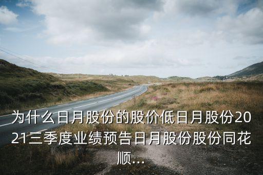 為什么日月股份的股價(jià)低日月股份2021三季度業(yè)績預(yù)告日月股份股份同花順...