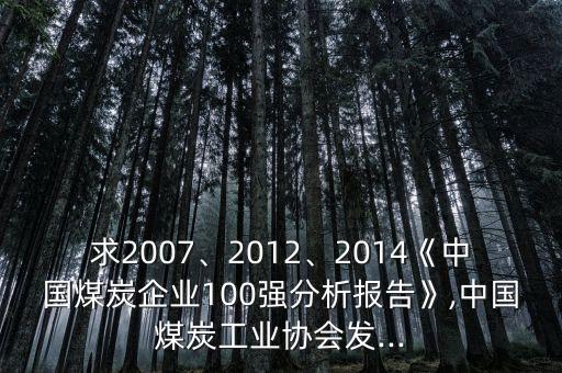 求2007、2012、2014《中國煤炭企業(yè)100強(qiáng)分析報(bào)告》,中國煤炭工業(yè)協(xié)會(huì)發(fā)...