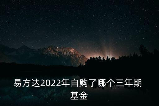 易方達(dá)2022年自購(gòu)了哪個(gè)三年期 基金