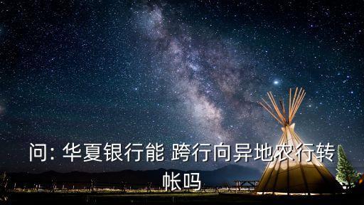 問: 華夏銀行能 跨行向異地農(nóng)行轉(zhuǎn)帳嗎