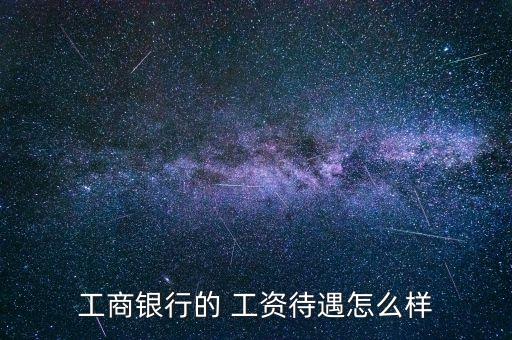 工商銀行的 工資待遇怎么樣