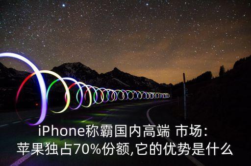 iPhone稱霸國(guó)內(nèi)高端 市場(chǎng): 蘋果獨(dú)占70%份額,它的優(yōu)勢(shì)是什么