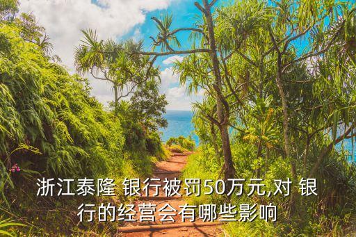 浙江泰隆 銀行被罰50萬元,對(duì) 銀行的經(jīng)營(yíng)會(huì)有哪些影響