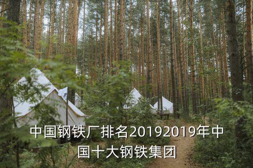 中國鋼鐵廠排名20192019年中國十大鋼鐵集團