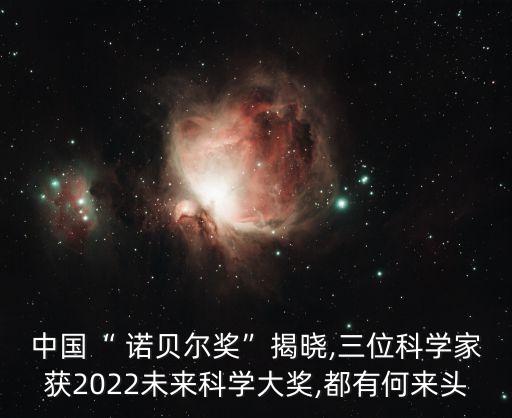 中國(guó)“ 諾貝爾獎(jiǎng)”揭曉,三位科學(xué)家獲2022未來科學(xué)大獎(jiǎng),都有何來頭