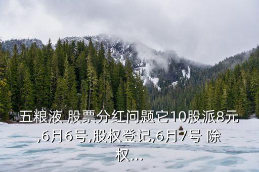 五糧液 股票分紅問題它10股派8元,6月6號,股權(quán)登記,6月7號 除權(quán)...