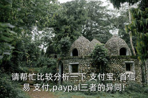 請幫忙比較分析一下 支付寶, 首信易 支付,paypal三者的異同!