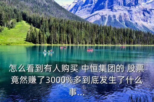 怎么看到有人購(gòu)買 中恒集團(tuán)的 股票竟然賺了3000%多到底發(fā)生了什么事...