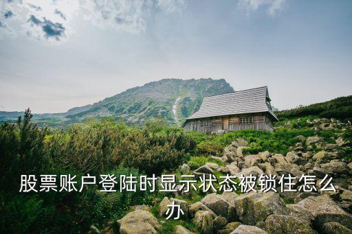  股票賬戶登陸時(shí)顯示狀態(tài)被鎖住怎么辦