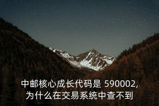 中郵核心成長(zhǎng)代碼是 590002,為什么在交易系統(tǒng)中查不到