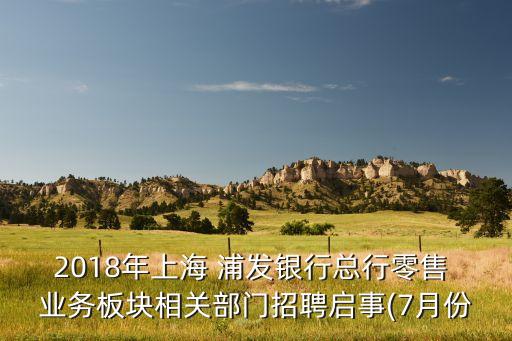 2018年上海 浦發(fā)銀行總行零售 業(yè)務(wù)板塊相關(guān)部門招聘啟事(7月份