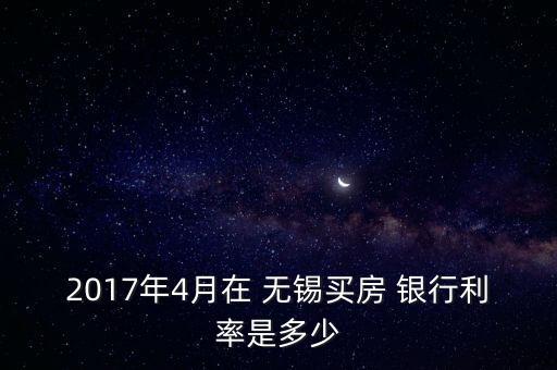 2017年4月在 無錫買房 銀行利率是多少