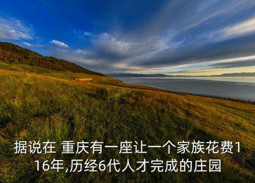 據(jù)說在 重慶有一座讓一個家族花費116年,歷經6代人才完成的莊園