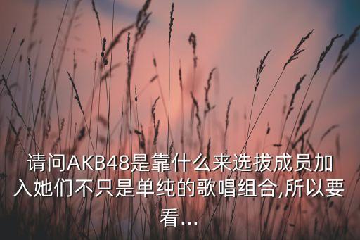 請(qǐng)問(wèn)AKB48是靠什么來(lái)選拔成員加入她們不只是單純的歌唱組合,所以要看...