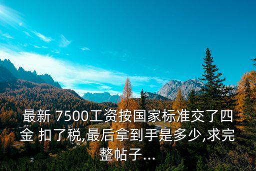 最新 7500工資按國(guó)家標(biāo)準(zhǔn)交了四金 扣了稅,最后拿到手是多少,求完整帖子...