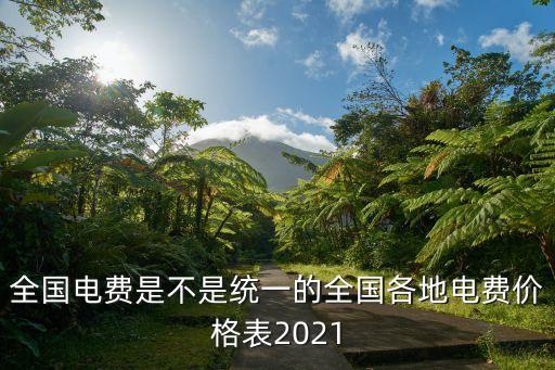 全國電費(fèi)是不是統(tǒng)一的全國各地電費(fèi)價(jià)格表2021