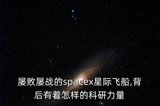 屢敗屢戰(zhàn)的spacex星際飛船,背后有著怎樣的科研力量