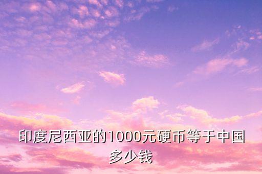 印度尼西亞的1000元硬幣等于中國(guó)多少錢(qián)