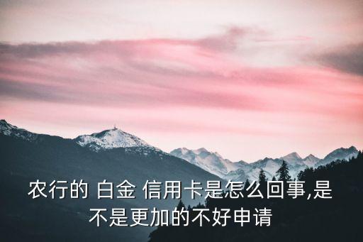 農(nóng)行的 白金 信用卡是怎么回事,是不是更加的不好申請(qǐng)