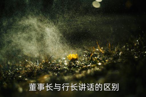  董事長(zhǎng)與行長(zhǎng)講話的區(qū)別