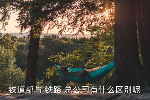 鐵道部與 鐵路 總公司有什么區(qū)別呢