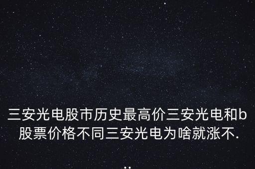 三安光電股市歷史最高價三安光電和b 股票價格不同三安光電為啥就漲不...