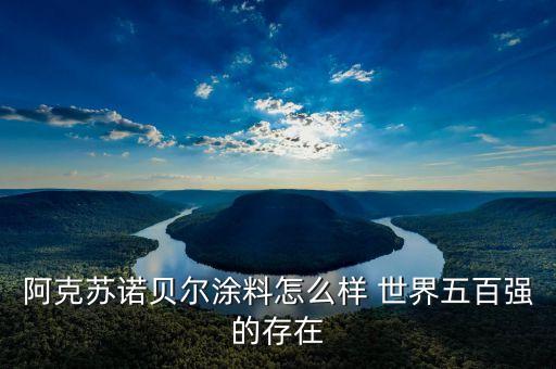 阿克蘇諾貝爾涂料怎么樣 世界五百強(qiáng)的存在