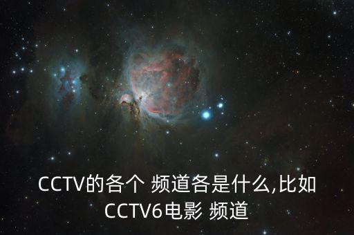 CCTV的各個 頻道各是什么,比如CCTV6電影 頻道