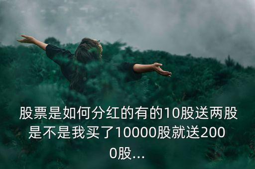  股票是如何分紅的有的10股送兩股是不是我買了10000股就送2000股...