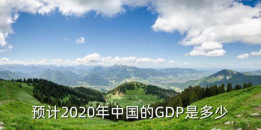 預(yù)計2020年中國的GDP是多少