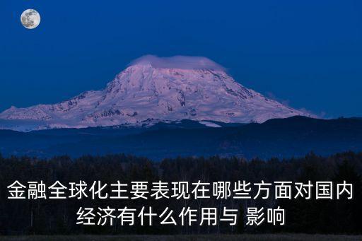 金融全球化主要表現(xiàn)在哪些方面對(duì)國內(nèi)經(jīng)濟(jì)有什么作用與 影響