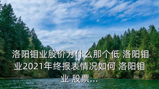  洛陽鉬業(yè)股價為什么那個低 洛陽鉬業(yè)2021年終報表情況如何 洛陽鉬業(yè) 股票...