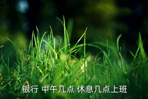  銀行 中午幾點(diǎn) 休息幾點(diǎn)上班