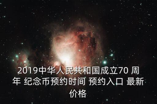 2019中華人民共和國(guó)成立70 周年 紀(jì)念幣預(yù)約時(shí)間 預(yù)約入口 最新價(jià)格