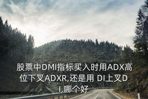  股票中DMI指標買入時用ADX高位下叉ADXR,還是用 DI上叉DI,哪個好