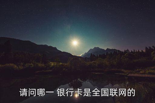 請(qǐng)問哪一 銀行卡是全國(guó)聯(lián)網(wǎng)的