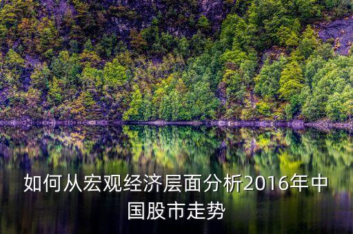 如何從宏觀經(jīng)濟層面分析2016年中國股市走勢