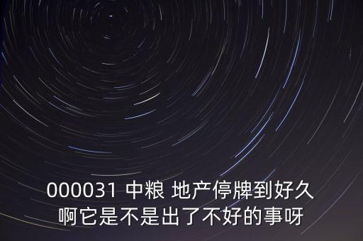 000031 中糧 地產(chǎn)停牌到好久啊它是不是出了不好的事呀