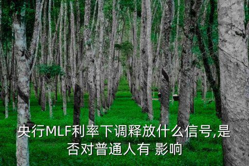 央行MLF利率下調(diào)釋放什么信號(hào),是否對(duì)普通人有 影響