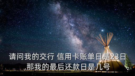 請問我的交行 信用卡賬單日是23日,那我的最后還款日是幾號