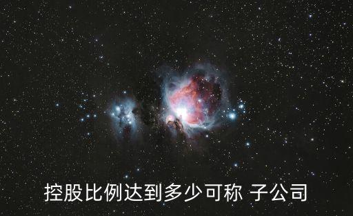 控股比例達(dá)到多少可稱 子公司