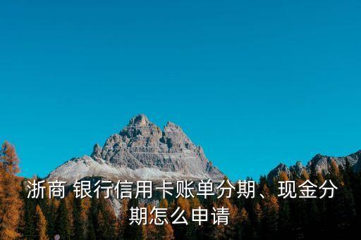  浙商 銀行信用卡賬單分期、現(xiàn)金分期怎么申請(qǐng)