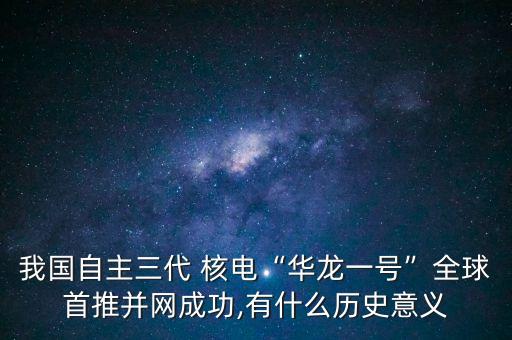 我國自主三代 核電“華龍一號(hào)”全球首推并網(wǎng)成功,有什么歷史意義